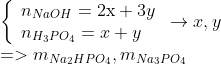 \begin{array}{l} \left\{ \begin{array}{l} {n_{NaOH}} = 2{\rm{x}} + 3y\\ {n_{{H_3}P{O_4}}} = x + y \end{array} \right. \to x,y\\ = > {m_{N{a_2}HP{O_4}}},{m_{N{a_3}P{O_4}}} \end{array}